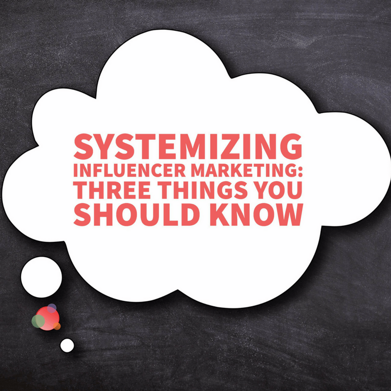 Systemizing Influencer Marketing: Three Things You Should Know 