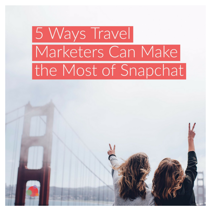 Five Ways Travel Marketers Can Make the Most of Snapchat