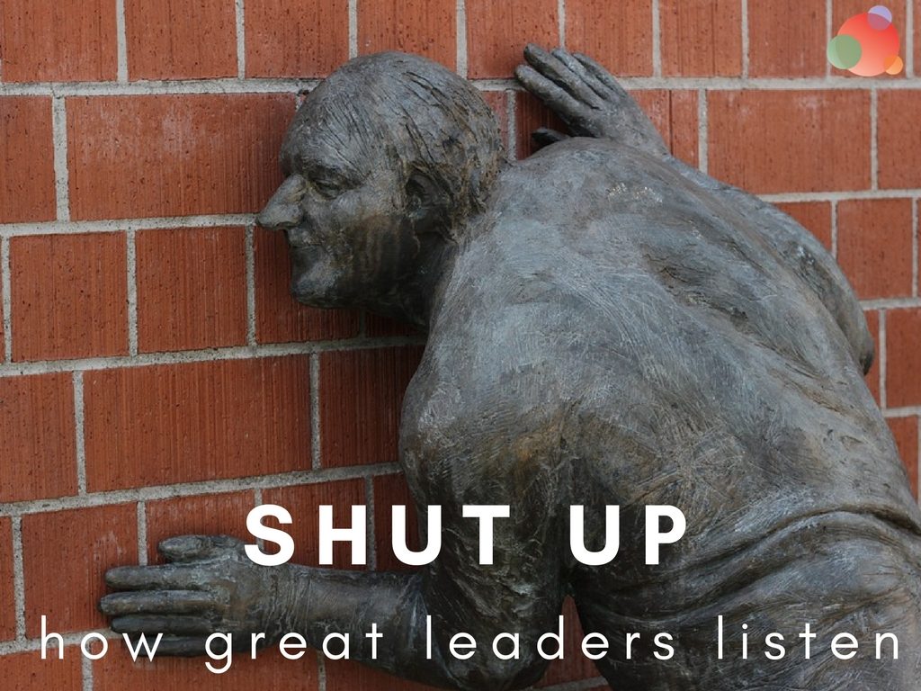 Shut Up: How Great Leaders Listen and Empower Teams