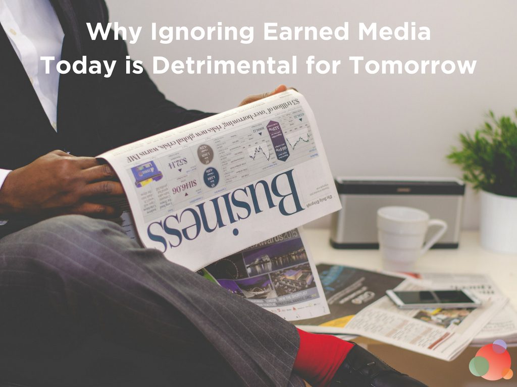 Why Ignoring Earned Media Today is Detrimental for Tomorrow