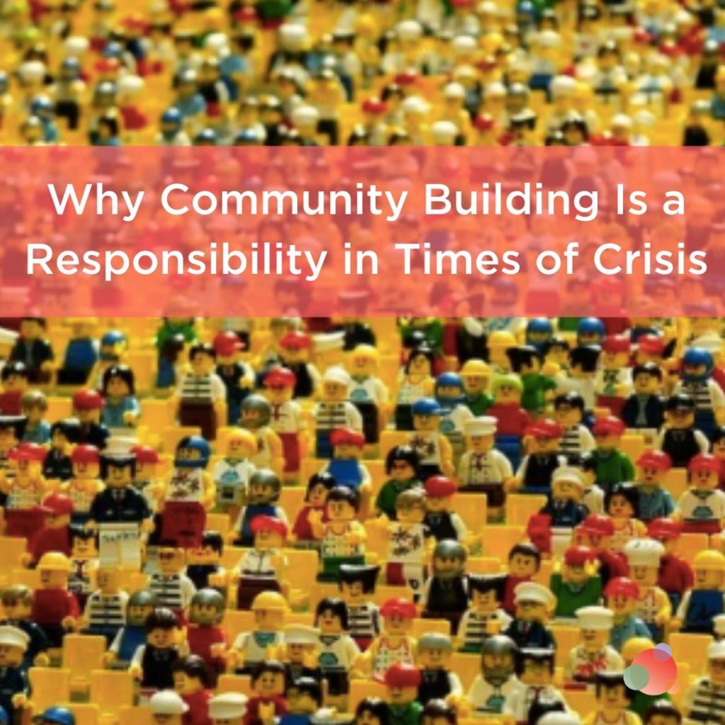 Why Community Building Is a Responsibility in Times of Crisis