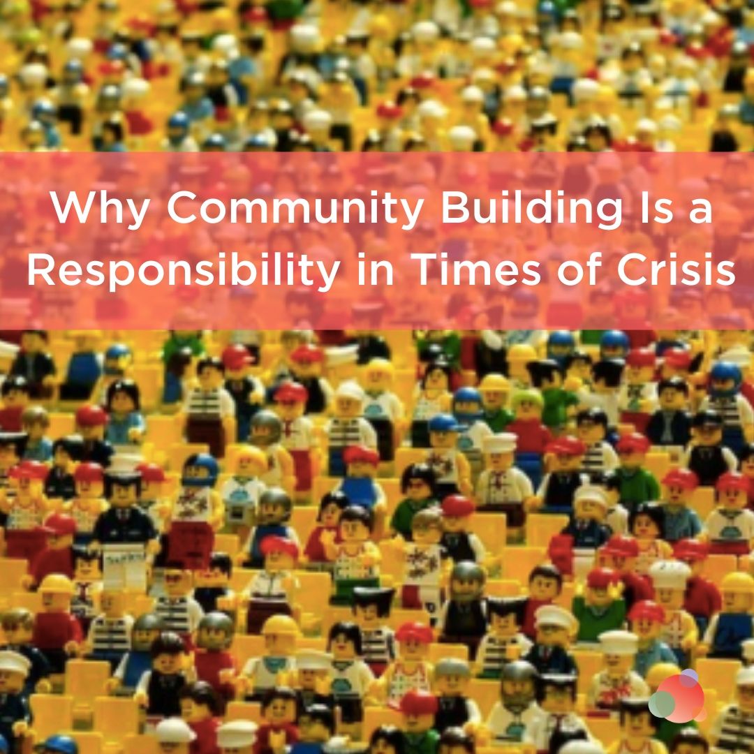 Why Community Building Is a Responsibility in Times of Crisis